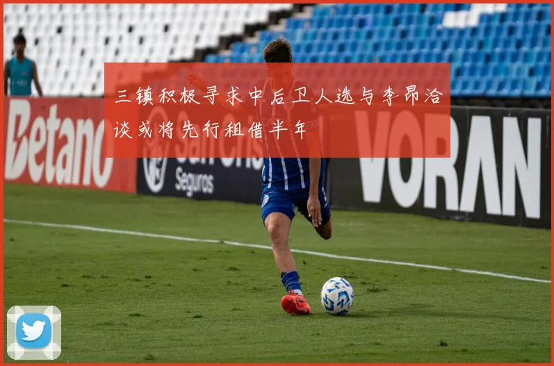 三镇积极寻求中后卫人选与李昂洽谈或将先行租借半年