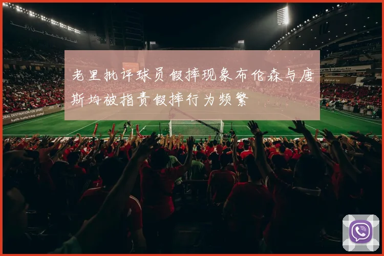 老里批评球员假摔现象布伦森与唐斯均被指责假摔行为频繁