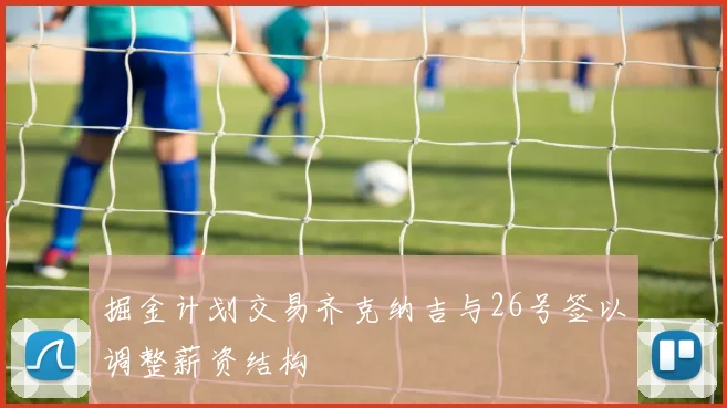 掘金计划交易齐克纳吉与26号签以调整薪资结构