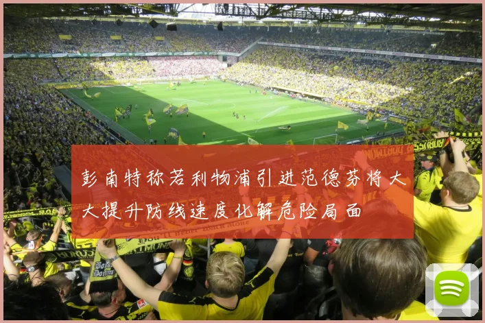 彭南特称若利物浦引进范德芬将大大提升防线速度化解危险局面