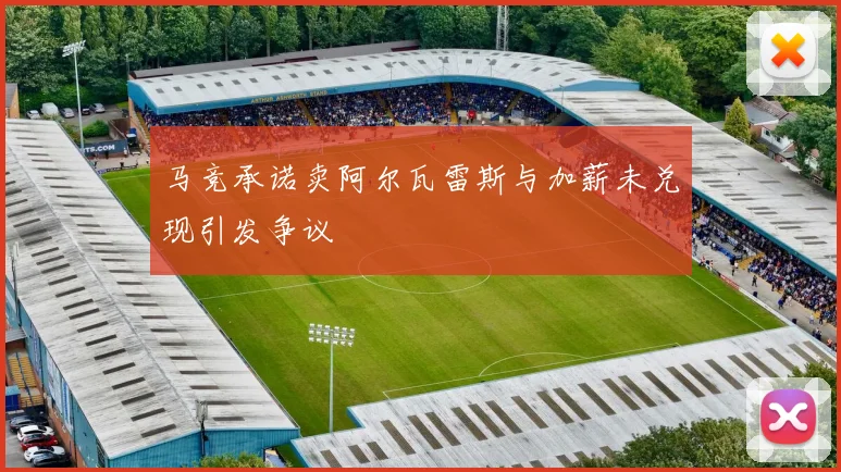 马竞承诺卖阿尔瓦雷斯与加薪未兑现引发争议
