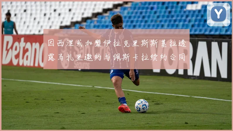 因西涅或加盟伊拉克里斯斯基拉透露马扎里邀约与佩斯卡拉续约合同
