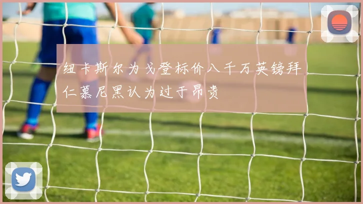 纽卡斯尔为戈登标价八千万英镑拜仁慕尼黑认为过于昂贵
