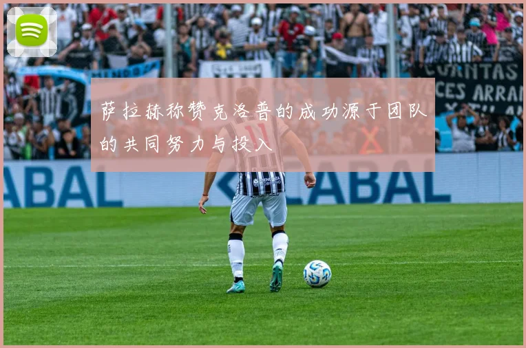 萨拉赫称赞克洛普的成功源于团队的共同努力与投入