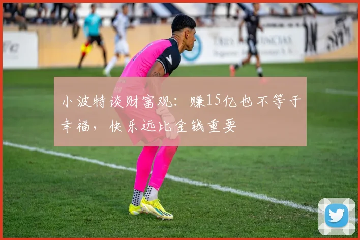 小波特谈财富观：赚15亿也不等于幸福，快乐远比金钱重要