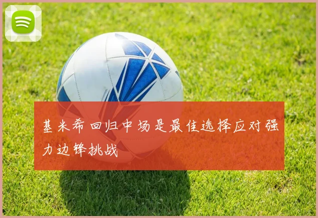 基米希回归中场是最佳选择应对强力边锋挑战