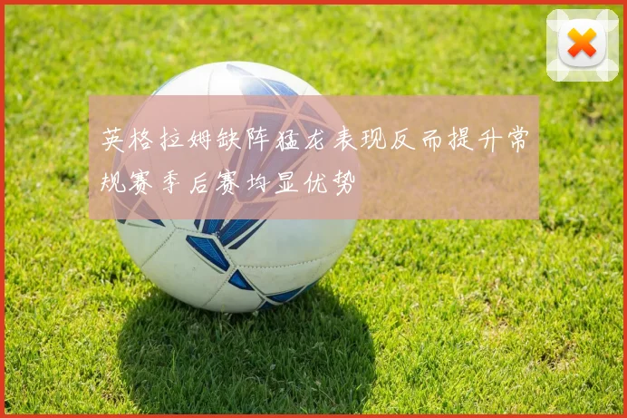 英格拉姆缺阵猛龙表现反而提升常规赛季后赛均显优势