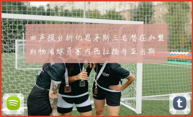 回声报分析伯恩茅斯三名潜在加盟利物浦球员塞内西拉扬与亚当斯