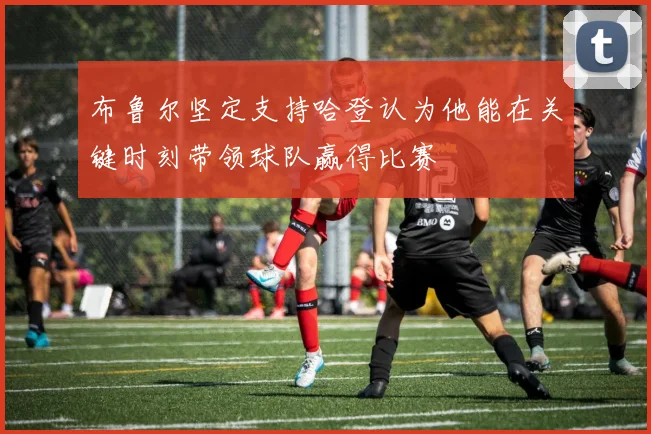 布鲁尔坚定支持哈登认为他能在关键时刻带领球队赢得比赛