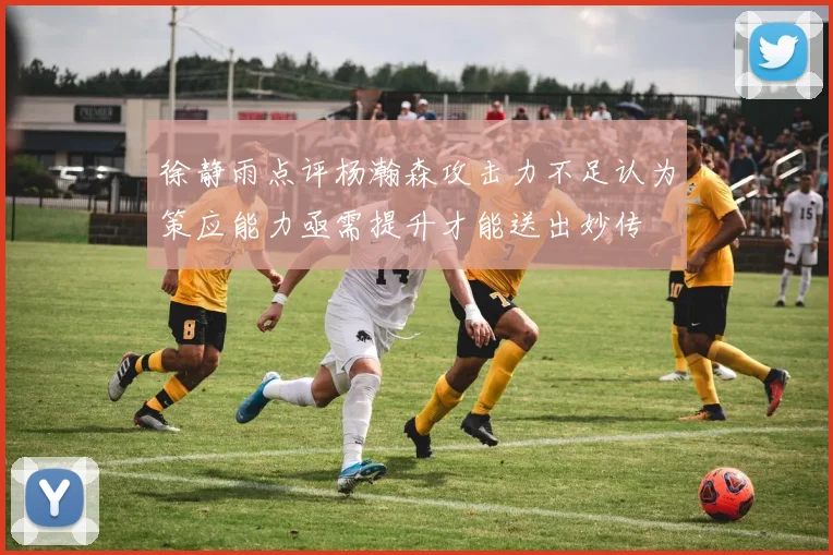 徐静雨点评杨瀚森攻击力不足认为策应能力亟需提升才能送出妙传