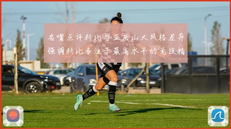 名嘴点评科比与亚历山大风格差异强调科比专注于最高水平的竞技精神