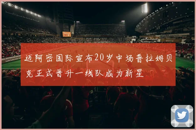 迈阿密国际宣布20岁中场普拉姆贝克正式晋升一线队成为新星