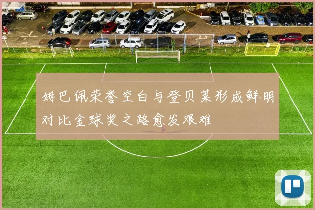 姆巴佩荣誉空白与登贝莱形成鲜明对比金球奖之路愈发艰难